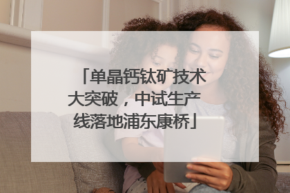 单晶钙钛矿技术大突破，中试生产线落地浦东康桥