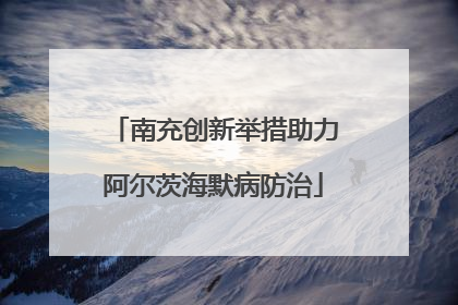 南充创新举措助力阿尔茨海默病防治