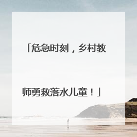 危急时刻，乡村教师勇救落水儿童！