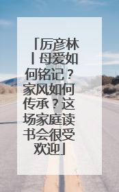 厉彦林丨母爱如何铭记？家风如何传承？这场家庭读书会很受欢迎