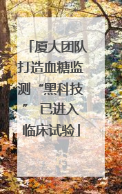 厦大团队打造血糖监测“黑科技” 已进入临床试验