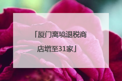 厦门离境退税商店增至31家