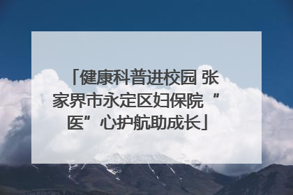 健康科普进校园 张家界市永定区妇保院“医”心护航助成长