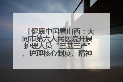 健康中国看山西：大同市第六人民医院开展护理人员“三基三严”、护理核心制度、精神科防暴技能培训
