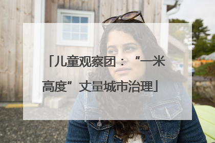 儿童观察团：“一米高度”丈量城市治理