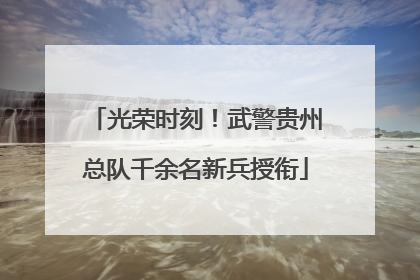 光荣时刻！武警贵州总队千余名新兵授衔