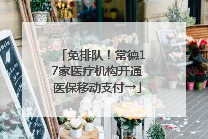 免排队！常德17家医疗机构开通医保移动支付→