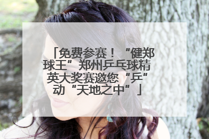 免费参赛！“健郑球王”郑州乒乓球精英大奖赛邀您“乒”动“天地之中”
