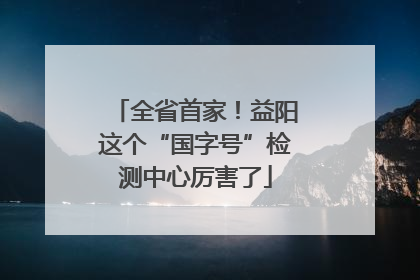 全省首家！益阳这个“国字号”检测中心厉害了