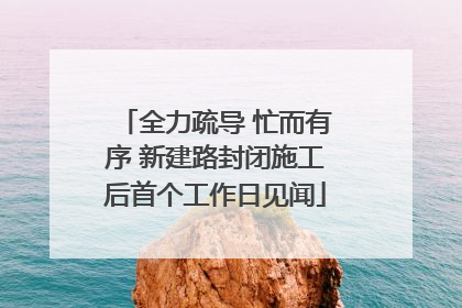 全力疏导 忙而有序 新建路封闭施工后首个工作日见闻