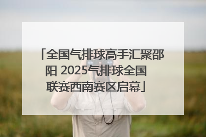 全国气排球高手汇聚邵阳 2025气排球全国联赛西南赛区启幕