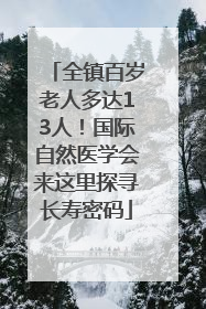 全镇百岁老人多达13人！国际自然医学会来这里探寻长寿密码