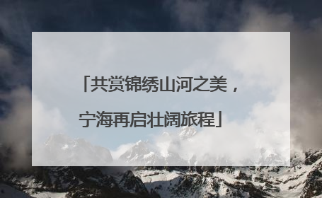 共赏锦绣山河之美，宁海再启壮阔旅程