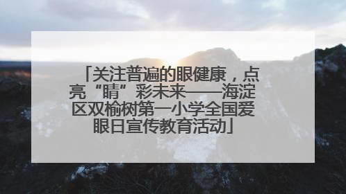 关注普遍的眼健康，点亮“睛”彩未来——海淀区双榆树第一小学全国爱眼日宣传教育活动