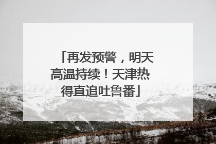 再发预警，明天高温持续！天津热得直追吐鲁番