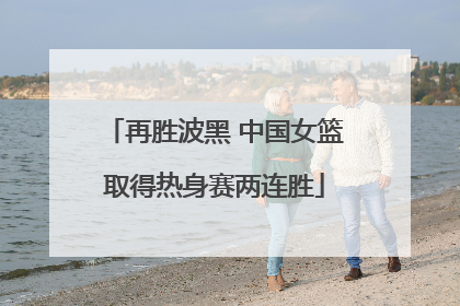 再胜波黑 中国女篮取得热身赛两连胜