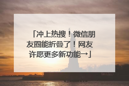 冲上热搜！微信朋友圈能折叠了！网友许愿更多新功能→