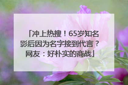 冲上热搜！65岁知名影后因为名字接到代言？网友：好朴实的商战