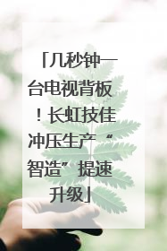 几秒钟一台电视背板！长虹技佳冲压生产“智造”提速升级
