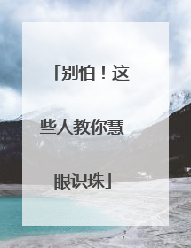 别怕！这些人教你慧眼识珠
