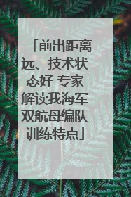 前出距离远、技术状态好 专家解读我海军双航母编队训练特点