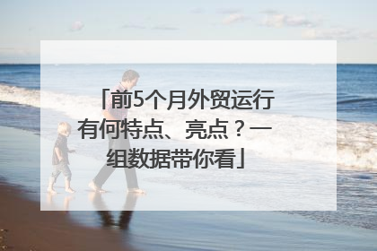 前5个月外贸运行有何特点、亮点？一组数据带你看