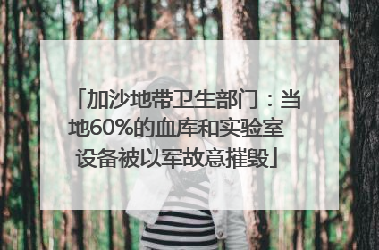 加沙地带卫生部门：当地60%的血库和实验室设备被以军故意摧毁