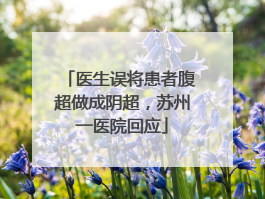 医生误将患者腹超做成阴超，苏州一医院回应
