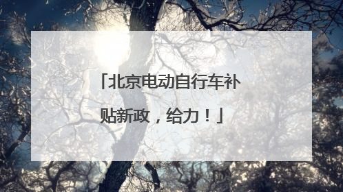 北京电动自行车补贴新政，给力！
