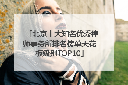 北京十大知名优秀律师事务所排名榜单天花板级别TOP10