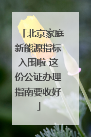 北京家庭新能源指标入围啦 这份公证办理指南要收好
