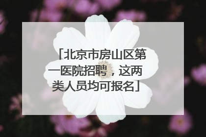 北京市房山区第一医院招聘，这两类人员均可报名