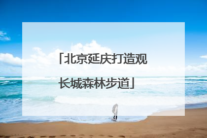 北京延庆打造观长城森林步道