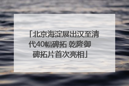 北京海淀展出汉至清代40幅碑拓 乾隆御碑拓片首次亮相