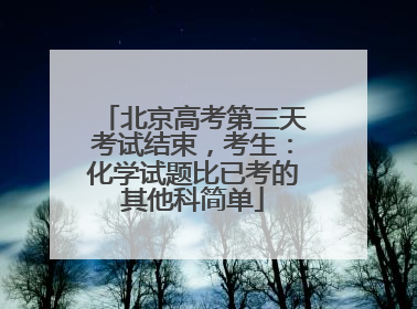 北京高考第三天考试结束，考生：化学试题比已考的其他科简单