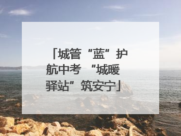 城管“蓝”护航中考 “城暖驿站”筑安宁