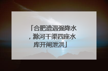合肥遭遇强降水，滁河干渠四座水库开闸泄洪