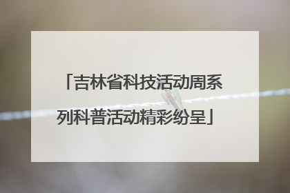 吉林省科技活动周系列科普活动精彩纷呈