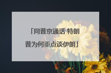 同普京通话 特朗普为何重点谈伊朗