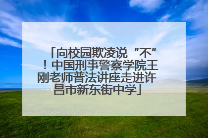 向校园欺凌说“不”！中国刑事警察学院王刚老师普法讲座走进许昌市新东街中学