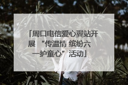 周口电信爱心翼站开展 “传温情 缤纷六一护童心”活动