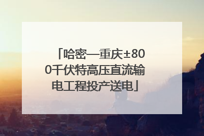 哈密—重庆±800千伏特高压直流输电工程投产送电