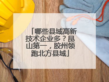 哪些县域高新技术企业多？昆山第一，胶州领跑北方县域