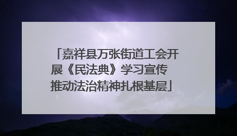 嘉祥县万张街道工会开展《民法典》学习宣传 推动法治精神扎根基层