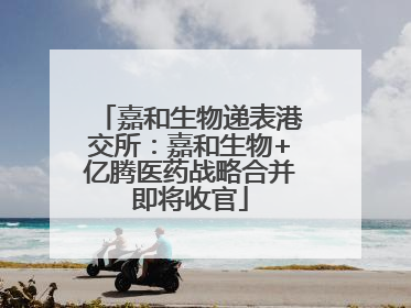嘉和生物递表港交所：嘉和生物+亿腾医药战略合并即将收官