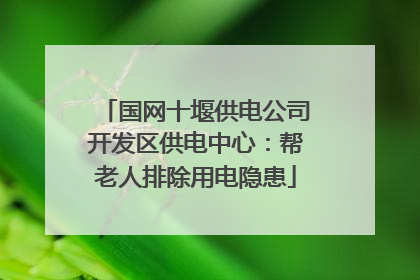 国网十堰供电公司开发区供电中心：帮老人排除用电隐患