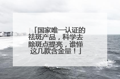 国家唯一认证的祛斑产品，科学去除斑点提亮，谁懂这几款含金量！