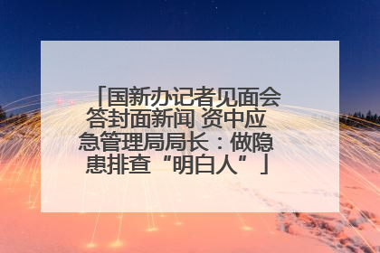 国新办记者见面会答封面新闻 资中应急管理局局长：做隐患排查“明白人”