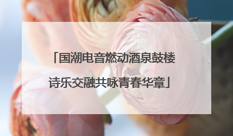国潮电音燃动酒泉鼓楼 诗乐交融共咏青春华章