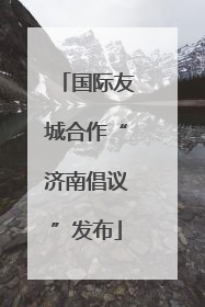 国际友城合作“济南倡议”发布
